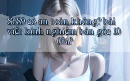 S689 có an toàn không bài viết kinh nghiệm bản gốc 100%