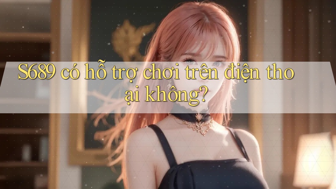 S689 có hỗ trợ chơi trên điện thoại không?