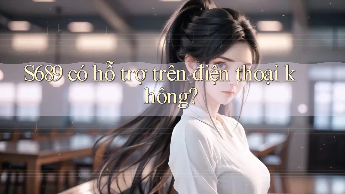 S689 có hỗ trợ trên điện thoại không?