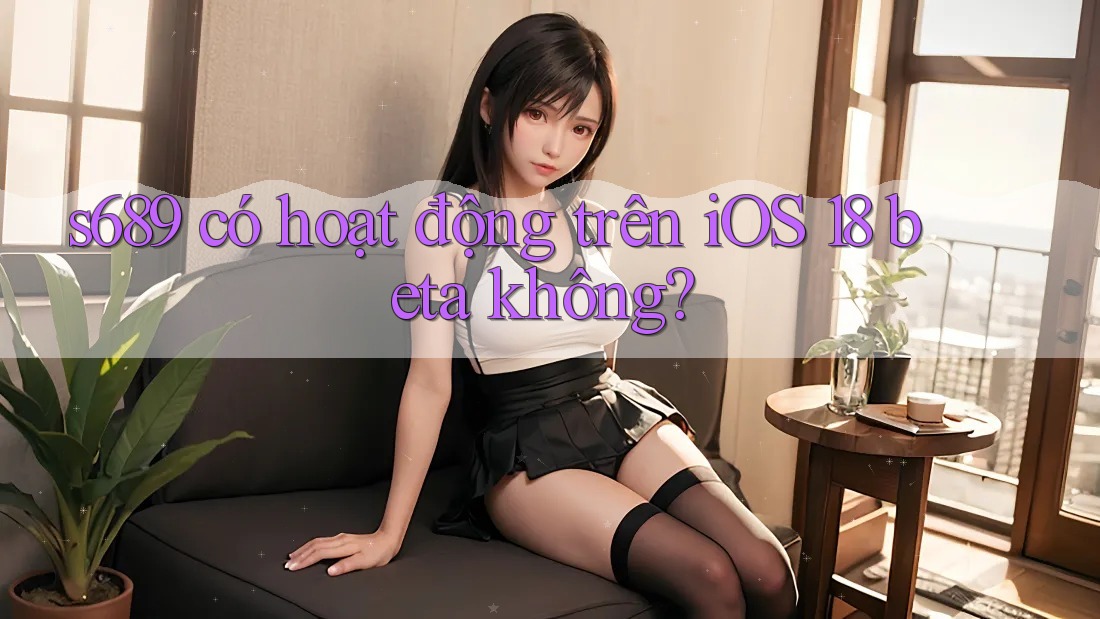 s689 có hoạt động trên iOS 18 beta không? s689 có hoạt động trên iOS 18 beta không?