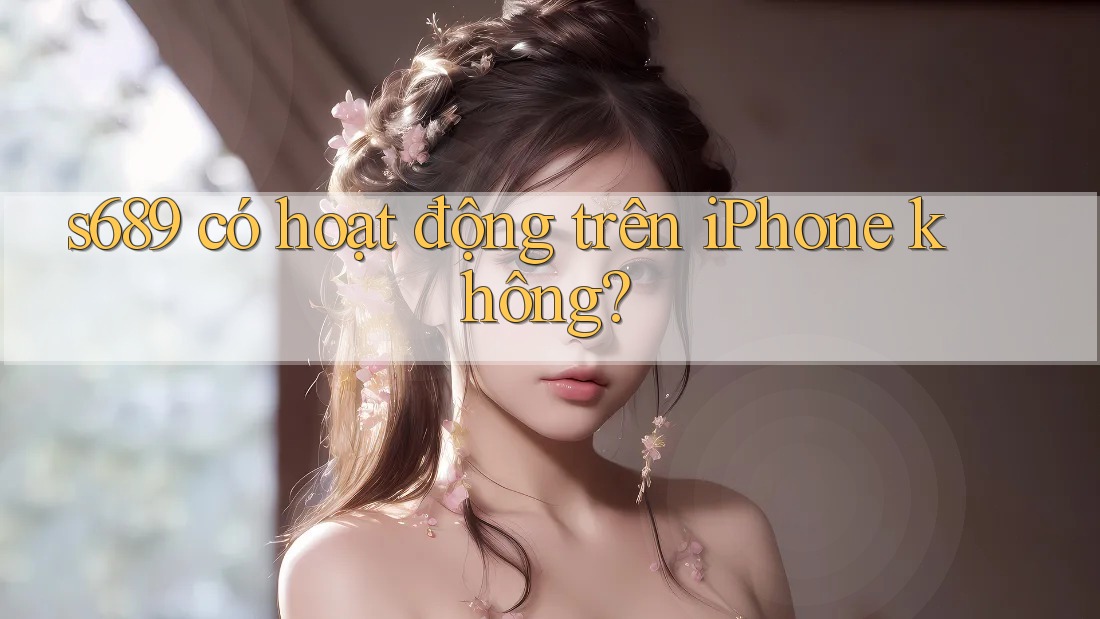 s689 có hoạt động trên iPhone không?