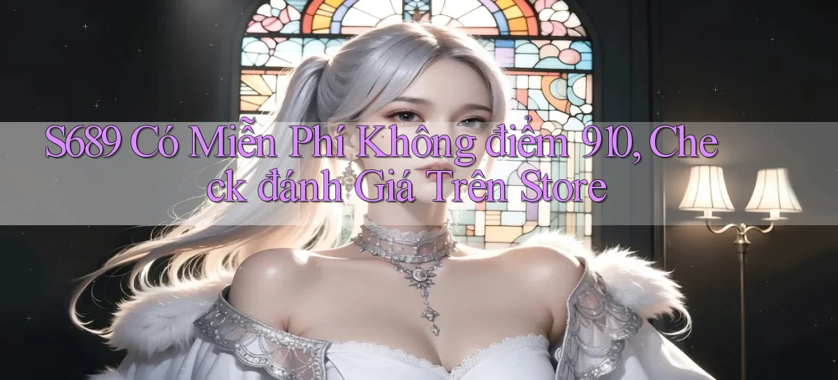 S689 có miễn phí không điểm 910, check đánh giá trên store
