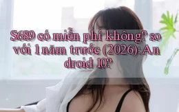 S689 có miễn phí không so với 1 năm trước (2026) Android 10