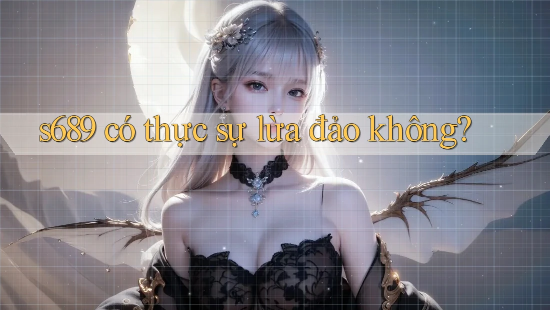 s689 có thực sự lừa đảo không?
