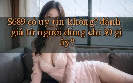 S689 có uy tín không đánh giá từ người dùng chỉ 30 giây