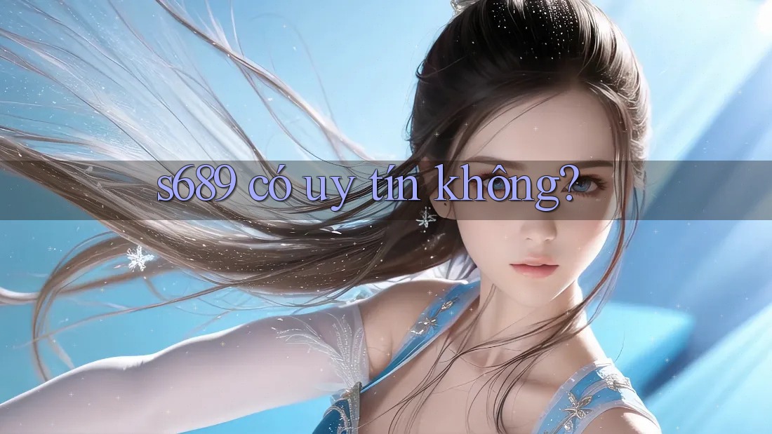 s689 có uy tín không?