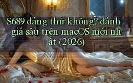 S689 đáng thử không đánh giá sâu trên macOS mới nhất (2026)