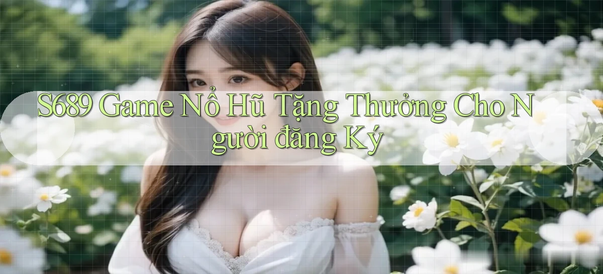 s689  game nổ hũ tặng thưởng cho người đăng ký