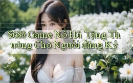 s689  game nổ hũ tặng thưởng cho người đăng ký