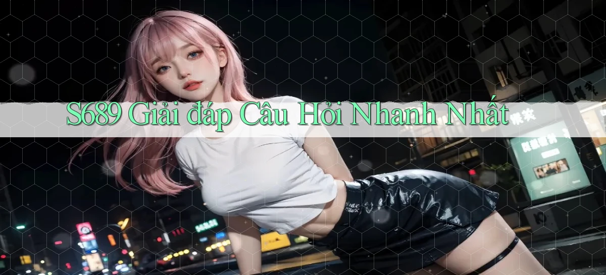 s689  giải đáp câu hỏi nhanh nhất