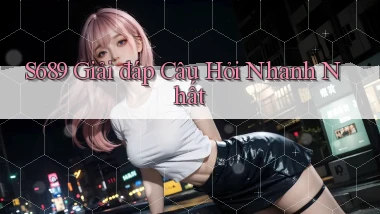 s689  giải đáp câu hỏi nhanh nhất