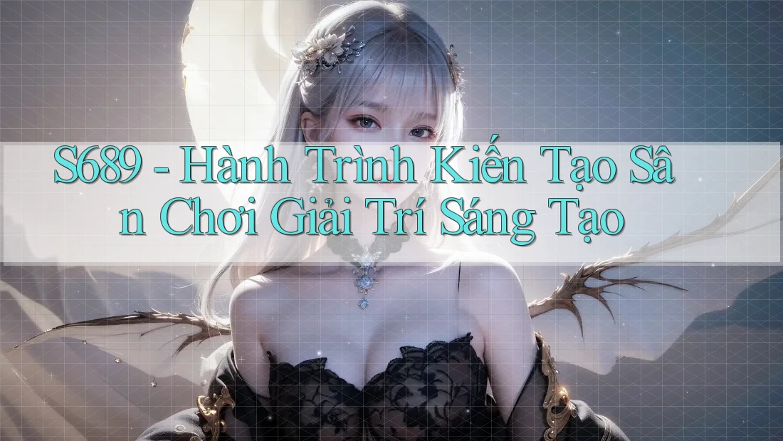 S689 - Hành Trình Kiến Tạo Sân Chơi Giải Trí Sáng Tạo