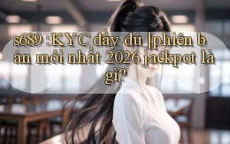 s689 KYC đầy đủ phiên bản mới nhất 2026 jackpot là gì