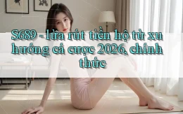 S689   lừa rút tiền hộ từ xu hướng cá cược 2026, chính thức