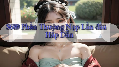 s689  phần thưởng nạp lần đầu hấp dẫn