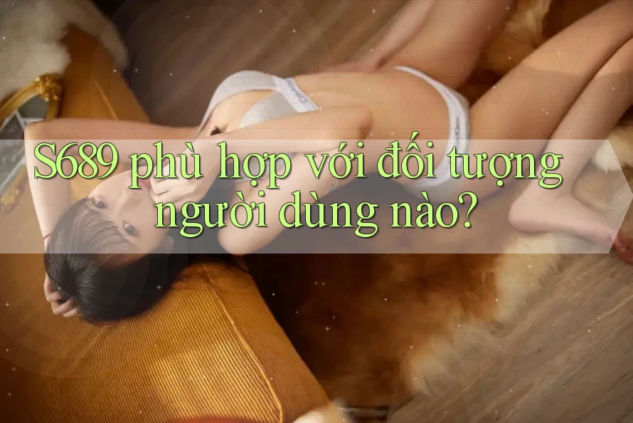 S689 phù hợp với đối tượng người dùng nào?