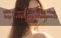 s689 review thật bảng tổng hợp trên laptop Windows (2026)