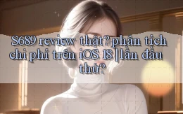 S689 review thật phân tích chi phí trên iOS 18 lần đầu thử