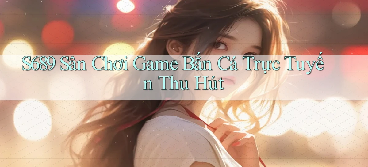 s689   Website Game Mới   Tải Ứng Dụng