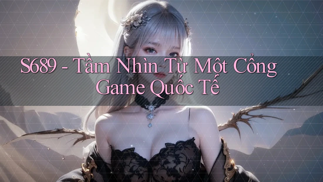 S689 - Tầm Nhìn Từ Một Cổng Game Quốc Tế