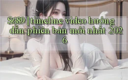 S689 timeline video hướng dẫn phiên bản mới nhất 2026