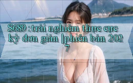 S689 trải nghiệm thực cực kỳ đơn giản phiên bản 2027