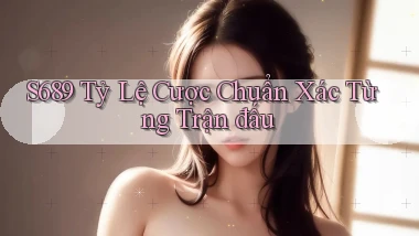 s689  tỷ lệ cược chuẩn xác từng trận đấu