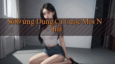s689  ứng dụng cá cược mới nhất
