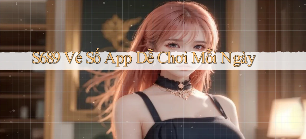 s689  vé số app dễ chơi mỗi ngày
