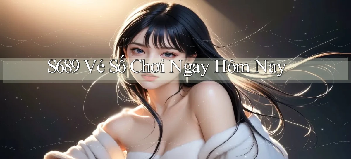 s689  vé số chơi ngay hôm nay