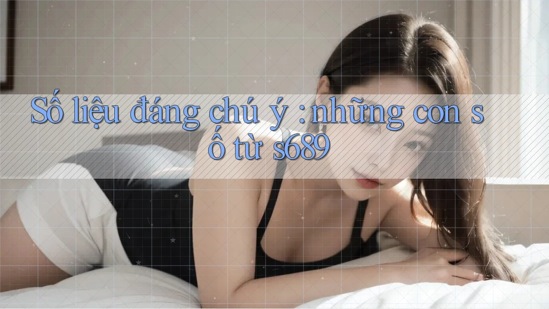 Số liệu đáng chú ý: những con số từ s689