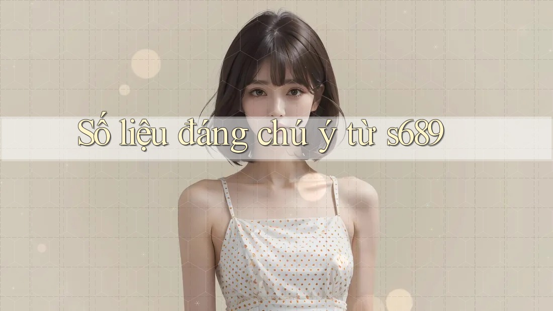 Số liệu đáng chú ý từ s689