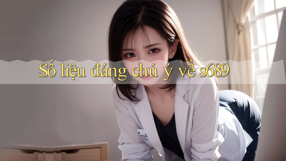 Số liệu đáng chú ý về s689