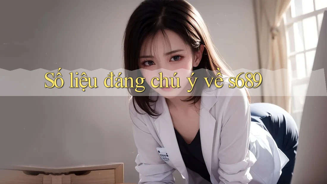 Số liệu đáng chú ý về s689