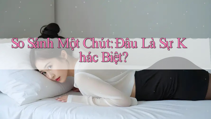 So Sánh Một Chút: Đâu Là Sự Khác Biệt?
