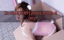 So sánh s689 game hành động