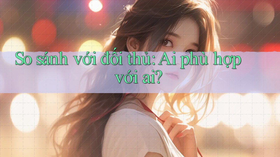 So sánh với đối thủ: ai phù hợp với ai? So sánh với đối thủ: ai phù hợp với ai?