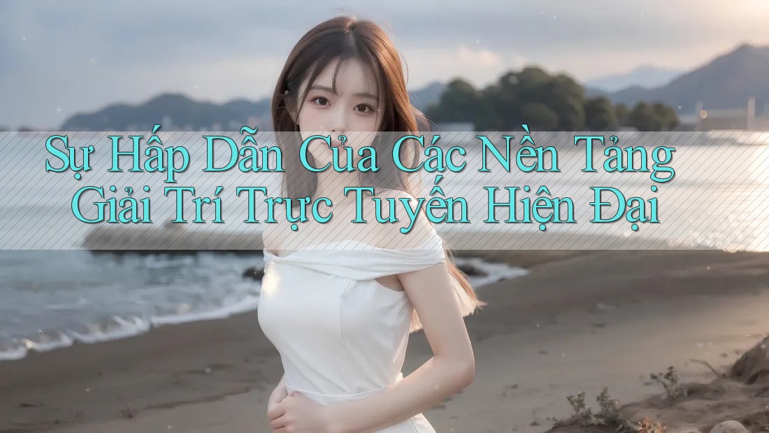 Sự Hấp Dẫn Của Các Nền Tảng Giải Trí Trực Tuyến Hiện Đại Sự Hấp Dẫn Của Các Nền Tảng Giải Trí Trực Tuyến Hiện Đại