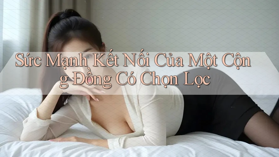 Sức Mạnh Kết Nối Của Một Cộng Đồng Có Chọn Lọc