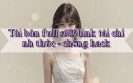Tải bản full s689 link tải chính thức   chống hack