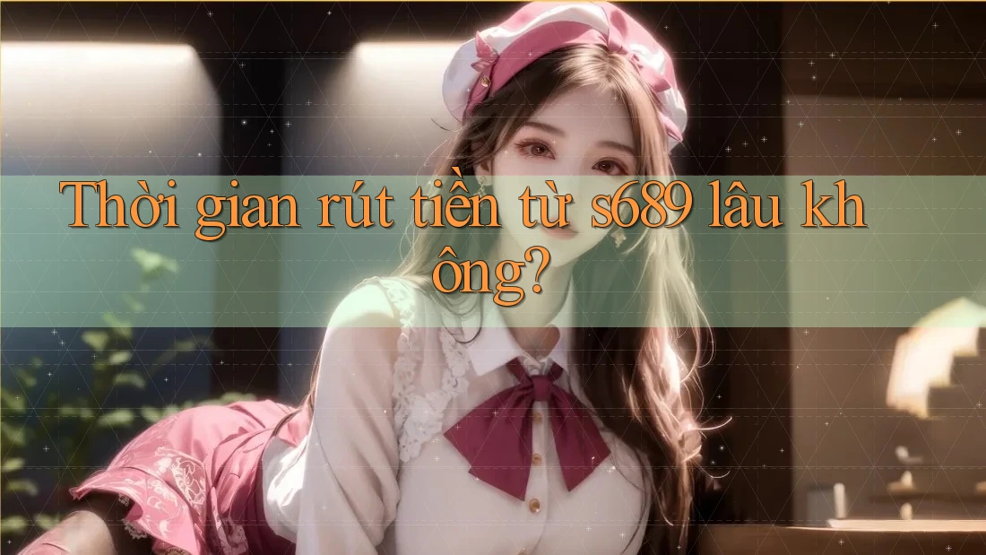 Thời gian rút tiền từ s689 lâu không?
