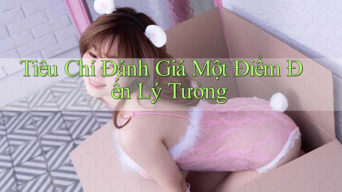 Tiêu Chí Đánh Giá Một Điểm Đến Lý Tưởng Tiêu Chí Đánh Giá Một Điểm Đến Lý Tưởng