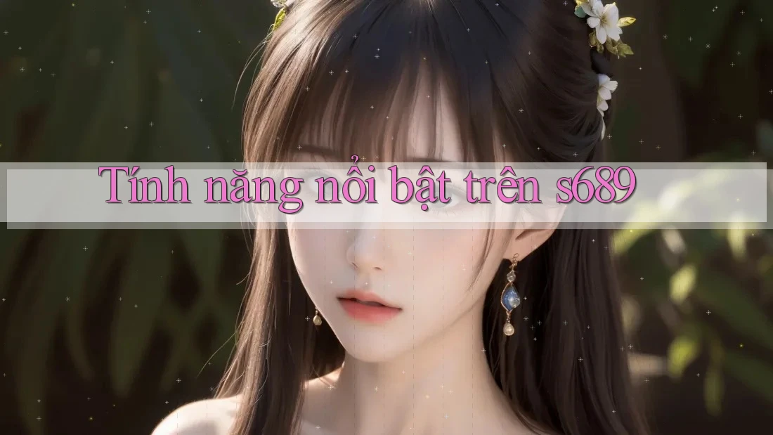 Tính năng nổi bật trên s689