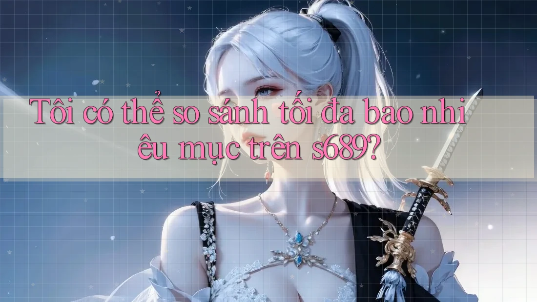 Tôi có thể so sánh tối đa bao nhiêu mục trên s689?
