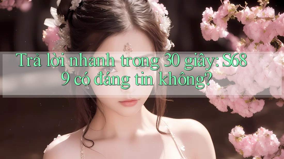 Trả lời nhanh trong 30 giây: S689 có đáng tin không? Trả lời nhanh trong 30 giây: S689 có đáng tin không?