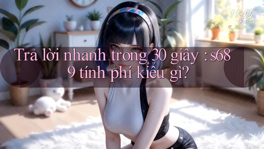 Trả lời nhanh trong 30 giây: s689 tính phí kiểu gì?