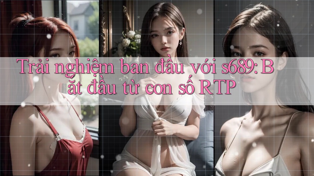 Trải nghiệm ban đầu với s689: Bắt đầu từ con số RTP