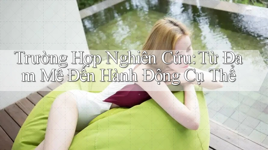 Trường Hợp Nghiên Cứu: Từ Đam Mê Đến Hành Động Cụ Thể