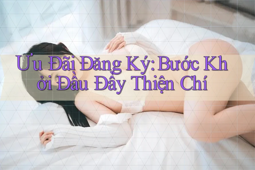 Ưu Đãi Đăng Ký - Bước Khởi Đầu Đầy Thiện Chí