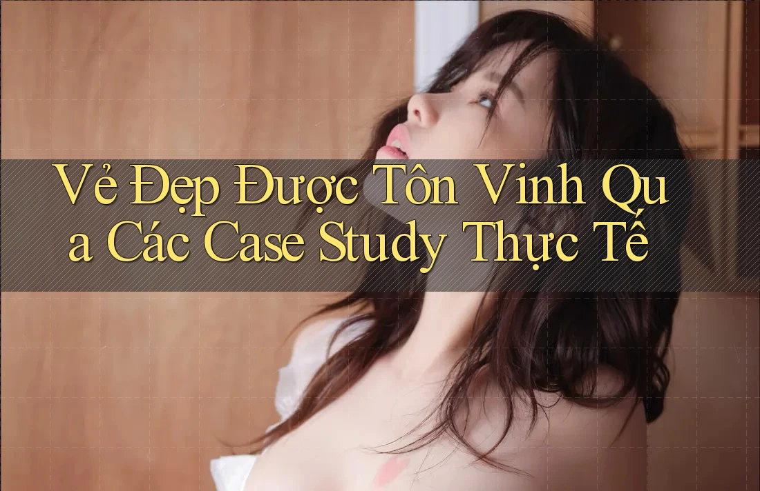 Vẻ Đẹp Được Tôn Vinh Qua Các Case Study Thực Tế